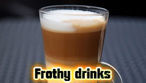 Frothy drinks